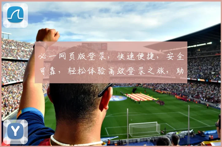 必一网页版登录，快速便捷，安全可靠，轻松体验高效登录之旅，助力工作生活