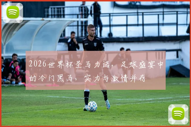 2026世界杯圣马力诺，足球盛宴中的冷门黑马，实力与激情并存