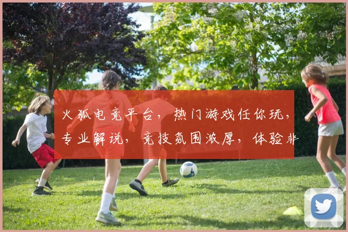 火狐电竞平台，热门游戏任你玩，专业解说，竞技氛围浓厚，体验非凡，值得一试，三大亮点不容错过