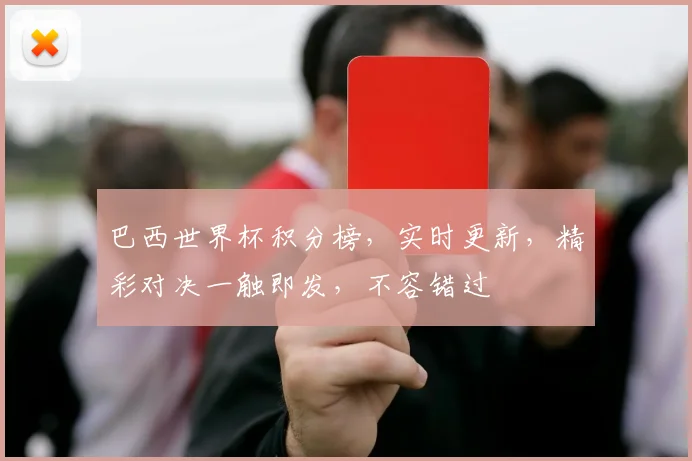 巴西世界杯积分榜，实时更新，精彩对决一触即发，不容错过