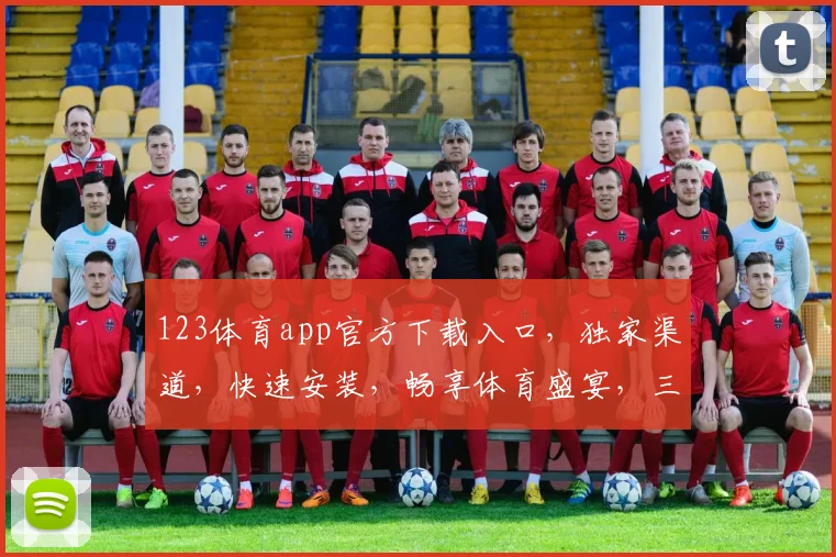 123体育app官方下载入口，独家渠道，快速安装，畅享体育盛宴，三步即可，不容错过，体验非凡