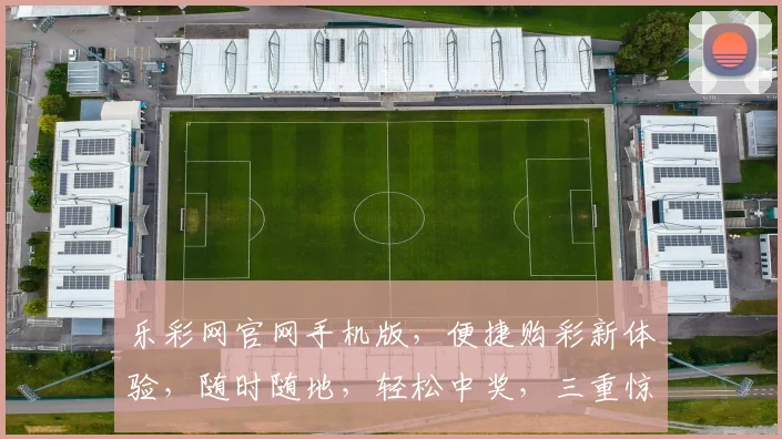 乐彩网官网手机版，便捷购彩新体验，随时随地，轻松中奖，三重惊喜，不容错过