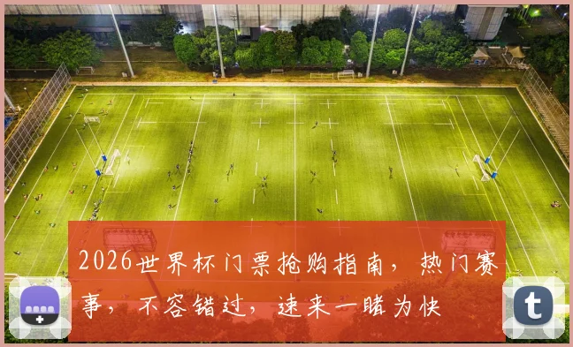 2026世界杯门票抢购指南，热门赛事，不容错过，速来一睹为快