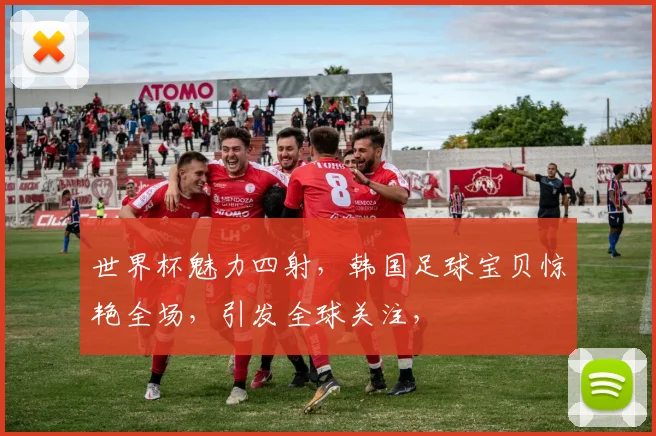 世界杯魅力四射，韩国足球宝贝惊艳全场，引发全球关注，