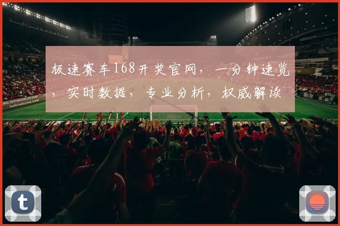 极速赛车168开奖官网，一分钟速览，实时数据，专业分析，权威解读，三重保障，助您轻松中奖