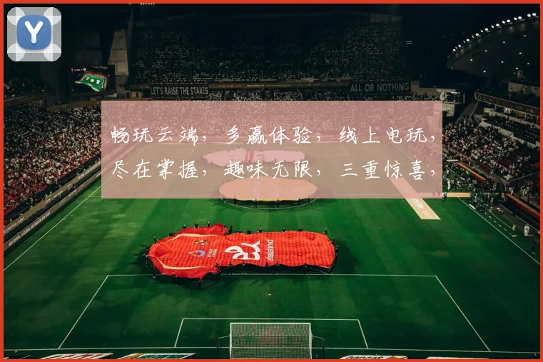 畅玩云端，多赢体验，线上电玩，尽在掌握，趣味无限，三重惊喜，不容错过，速来参与